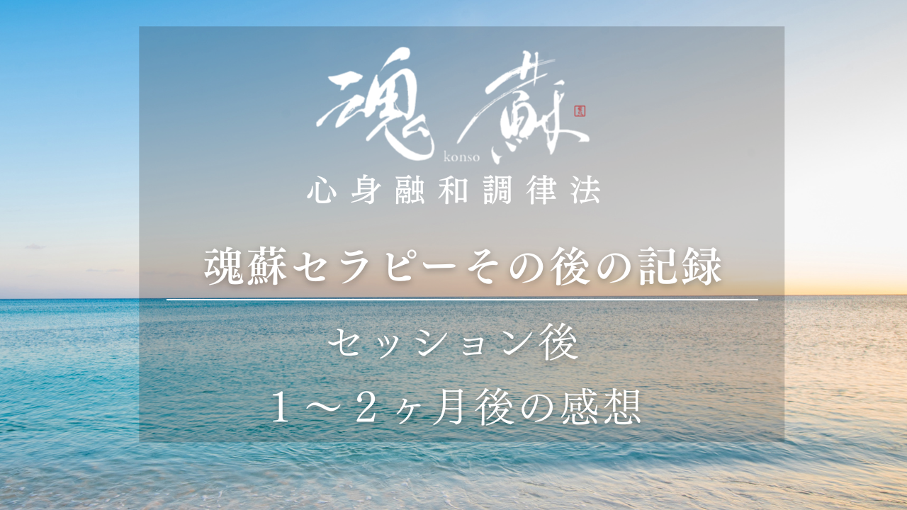魂蘇セラピー その後の記録 ― セッションのあと1〜2か月後にいただいた感想