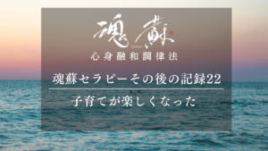 「子育てが楽しくなった」親子の関係がラクになるまで｜魂蘇セラピーの感想22